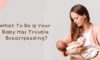What To Do If Your Baby Has Trouble Breastfeeding