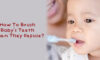 How To Brush Baby's Teeth When They Refuse